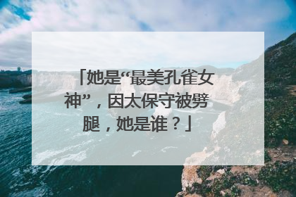 她是“最美孔雀女神”，因太保守被劈腿，她是谁？