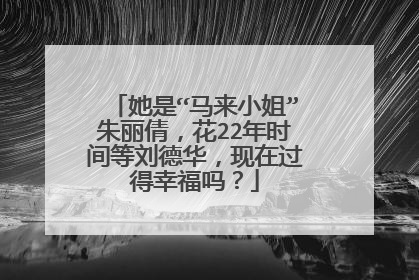 她是“马来小姐”朱丽倩,花22年时间等刘德华,现在过得幸福吗?