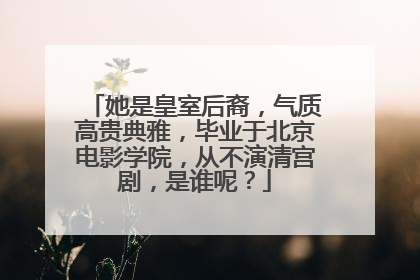 她是皇室后裔，气质高贵典雅，毕业于北京电影学院，从不演清宫剧，是谁呢？