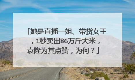 她是直播一姐、带货女王，1秒卖出86万斤大米，袁隆为其点赞，为何？