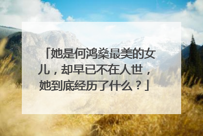 她是何鸿燊最美的女儿，却早已不在人世，她到底经历了什么？