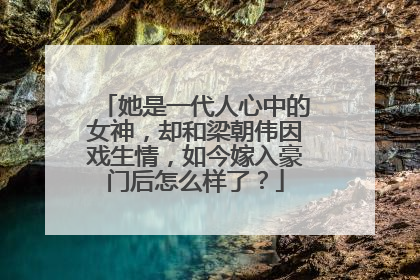 她是一代人心中的女神,却和梁朝伟因戏生情,如今嫁入豪门后怎么样了?