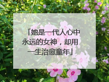 她是一代人心中永远的女神,却用一生治愈童年