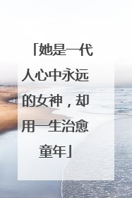 她是一代人心中永远的女神，却用一生治愈童年