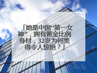 她是中国“第一女神”,拥有黄金比例身材,32岁为何美得令人惊艳?