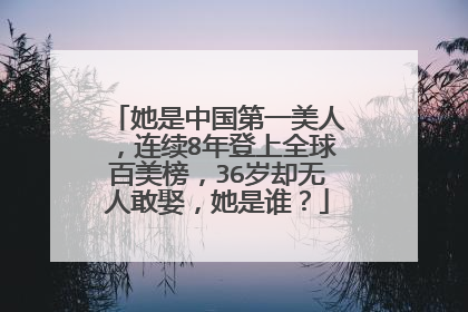 她是中国第一美人，连续8年登上全球百美榜，36岁却无人敢娶，她是谁？