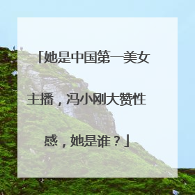 她是中国第一美女主播,冯小刚大赞性感,她是谁?