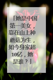 她是中国第一美女,靠在山上种蘑菇为生,如今身家超10亿,她是谁?