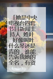 她是中央电视台四套节目新闻主持人 姓叶 好像叫叶什么琴还是青的,谁能告诉我她的全名,有资料更好··