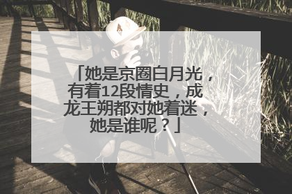 她是京圈白月光，有着12段情史，成龙王朔都对她着迷，她是谁呢？