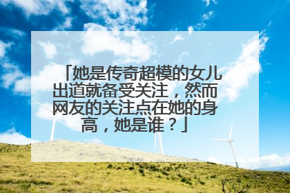 她是传奇超模的女儿出道就备受关注，然而网友的关注点在她的身高，她是谁？