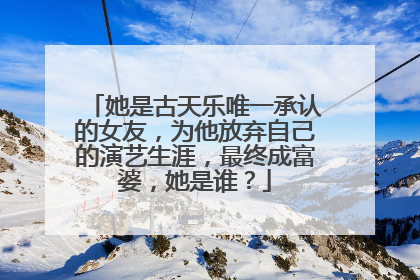 她是古天乐唯一承认的女友，为他放弃自己的演艺生涯，最终成富婆，她是谁？