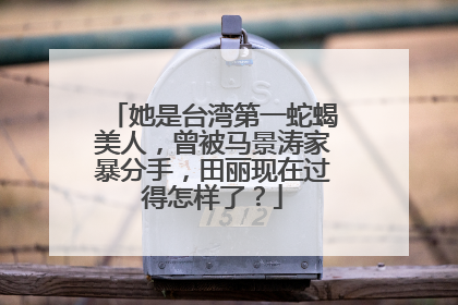 她是台湾第一蛇蝎美人,曾被马景涛家暴分手,田丽现在过得怎样了?