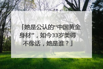 她是公认的“中国黄金身材”,如今33岁美得不像话,她是谁?