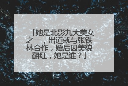 她是北影九大美女之一，出道就与张铁林合作，婚后因美貌翻红，她是谁？