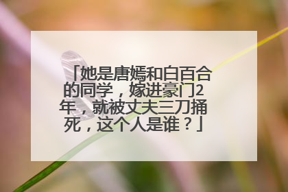 她是唐嫣和白百合的同学，嫁进豪门2年，就被丈夫三刀捅死，这个人是谁？