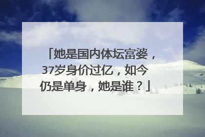 她是国内体坛富婆，37岁身价过亿，如今仍是单身，她是谁？