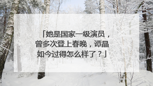 她是国家一级演员，曾多次登上春晚，谭晶如今过得怎么样了？