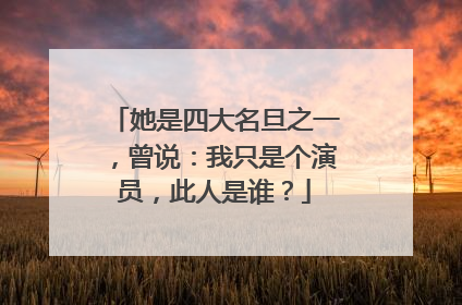 她是四大名旦之一，曾说：我只是个演员，此人是谁？