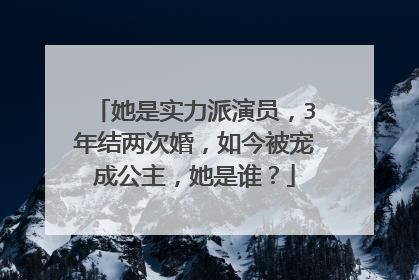 她是实力派演员，3年结两次婚，如今被宠成公主，她是谁？