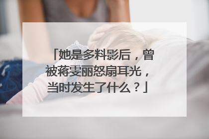 她是多料影后，曾被蒋雯丽怒扇耳光，当时发生了什么？