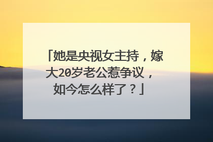 她是央视女主持，嫁大20岁老公惹争议，如今怎么样了？