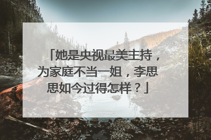 她是央视最美主持,为家庭不当一姐,李思思如今过得怎样?