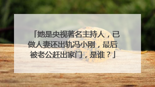 她是央视著名主持人,已做人妻还出轨冯小刚,最后被老公赶出家门,是谁?