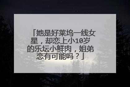她是好莱坞一线女星,却恋上小10岁的乐坛小鲜肉,姐弟恋有可能吗?