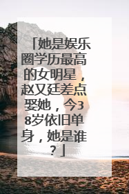 她是娱乐圈学历最高的女明星，赵又廷差点娶她，今38岁依旧单身，她是谁？