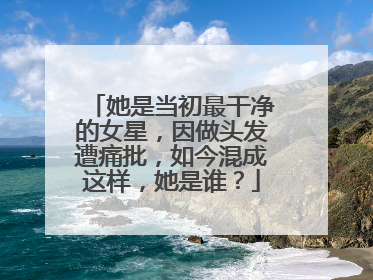 她是当初最干净的女星,因做头发遭痛批,如今混成这样,她是谁?