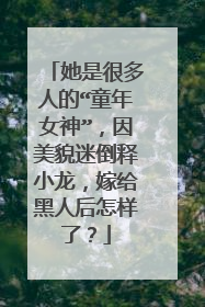 她是很多人的“童年女神”，因美貌迷倒释小龙，嫁给黑人后怎样了？