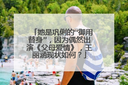 她是巩俐的“御用替身”，因为偶然出演《父母爱情》，王丽涵现状如何？