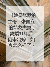 她是张默的生母,张国立的结发夫妻,离婚31年后仍未出嫁,如今怎么样了?