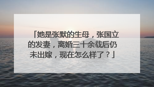 她是张默的生母，张国立的发妻，离婚三十余载后仍未出嫁，现在怎么样了？