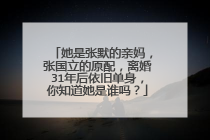 她是张默的亲妈,张国立的原配,离婚31年后依旧单身,你知道她是谁吗?