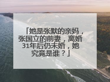 她是张默的亲妈，张国立的前妻，离婚31年后仍未婚，她究竟是谁？