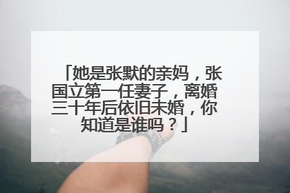 她是张默的亲妈，张国立第一任妻子，离婚三十年后依旧未婚，你知道是谁吗？