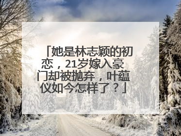 她是林志颖的初恋,21岁嫁入豪门却被抛弃,叶蕴仪如今怎样了?