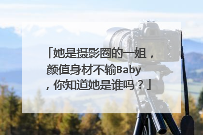 她是摄影圈的一姐,颜值身材不输Baby,你知道她是谁吗?