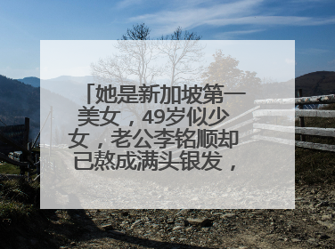 她是新加坡第一美女,49岁似少女,老公李铭顺却已熬成满头银发,她是谁?