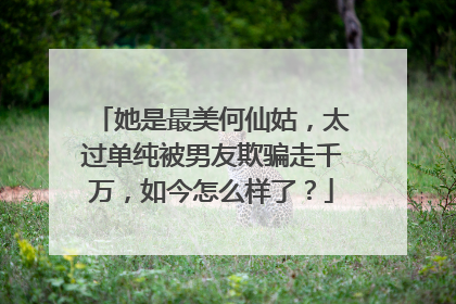 她是最美何仙姑,太过单纯被男友欺骗走千万,如今怎么样了?