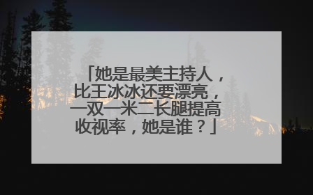 她是最美主持人,比王冰冰还要漂亮,一双一米二长腿提高收视率,她是谁?