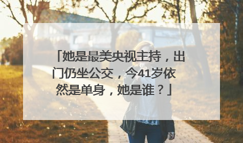 她是最美央视主持，出门仍坐公交，今41岁依然是单身，她是谁？