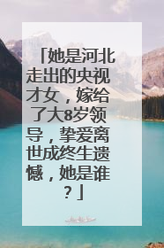 她是河北走出的央视才女,嫁给了大8岁领导,挚爱离世成终生遗憾,她是谁?