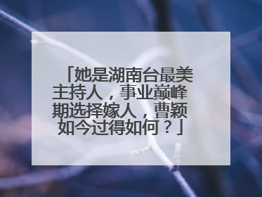 她是湖南台最美主持人,事业巅峰期选择嫁人,曹颖如今过得如何?