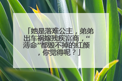 她是落难公主，弟弟出车祸嫁残疾富商，“薄命”都毁不掉的红颜，你觉得呢？