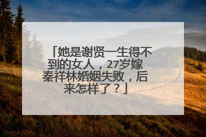 她是谢贤一生得不到的女人，27岁嫁秦祥林婚姻失败，后来怎样了？