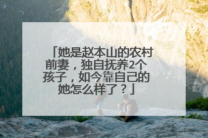 她是赵本山的农村前妻,独自抚养2个孩子,如今靠自己的她怎么样了?
