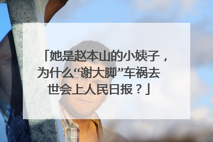 她是赵本山的小姨子,为什么“谢大脚”车祸去世会上人民日报?